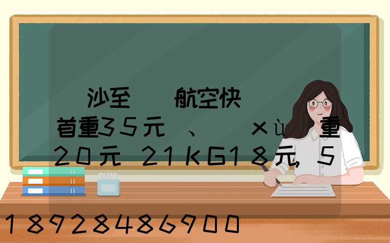 長沙至臺灣航空快遞專線(首重35元、續(xù)重20元)21KG18元,51KG17元...